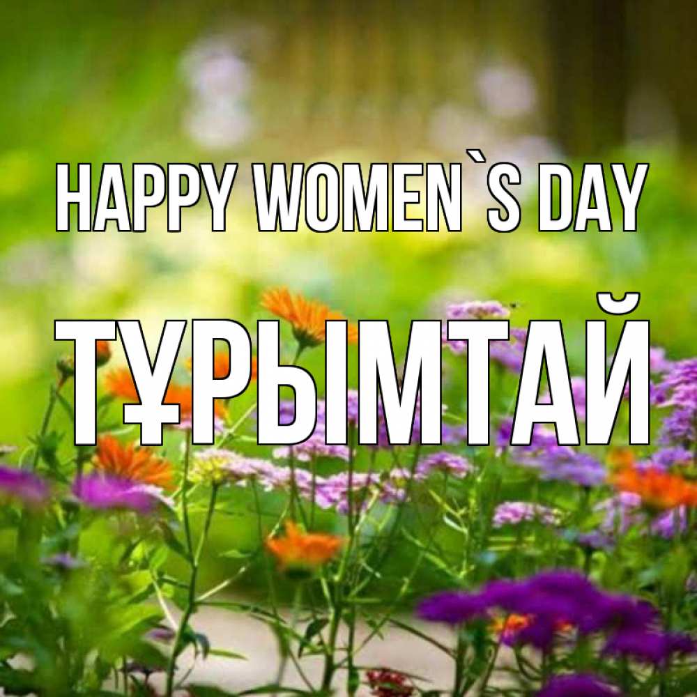 Greetings card с именем, ТҰРЫМТАЙ happy women`s day цветы Greetings with text for free download 